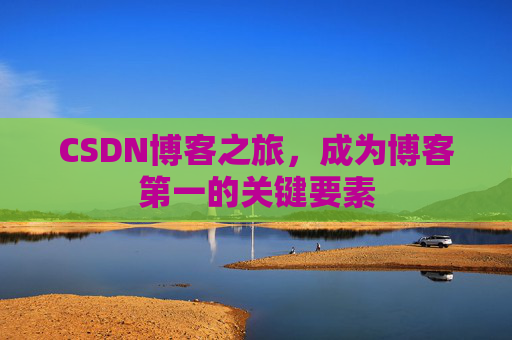 CSDN博客之旅，成为博客第一的关键要素